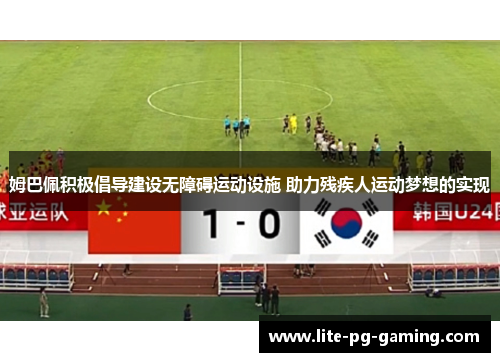 姆巴佩积极倡导建设无障碍运动设施 助力残疾人运动梦想的实现