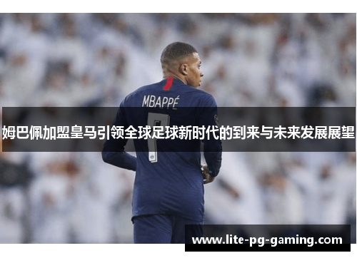 姆巴佩加盟皇马引领全球足球新时代的到来与未来发展展望
