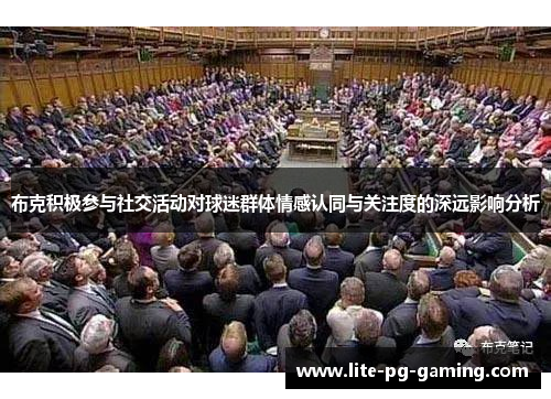 布克积极参与社交活动对球迷群体情感认同与关注度的深远影响分析 布克积极参与社交活动对球迷群体情感认同与关注度的深远影响分析