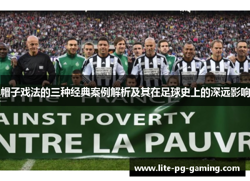 帽子戏法的三种经典案例解析及其在足球史上的深远影响 帽子戏法的三种经典案例解析及其在足球史上的深远影响