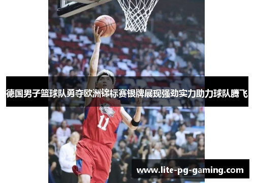 德国男子篮球队勇夺欧洲锦标赛银牌展现强劲实力助力球队腾飞 德国男子篮球队勇夺欧洲锦标赛银牌展现强劲实力助力球队腾飞
