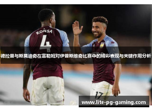 德拉普与斯莫迪奇在富勒姆对伊普斯维奇比赛中的精彩表现与关键作用分析 德拉普与斯莫迪奇在富勒姆对伊普斯维奇比赛中的精彩表现与关键作用分析