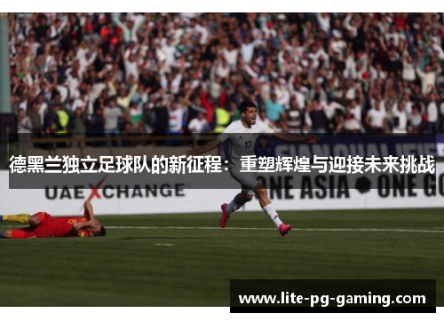 德黑兰独立足球队的新征程：重塑辉煌与迎接未来挑战