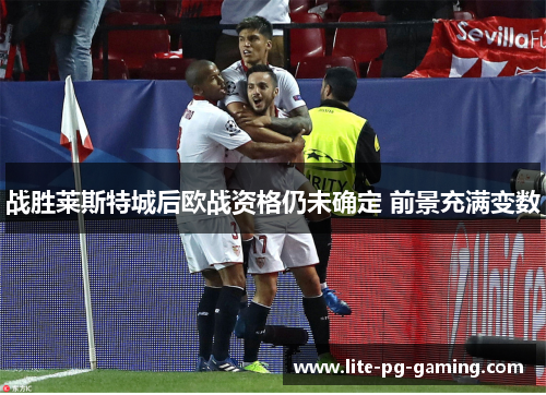 战胜莱斯特城后欧战资格仍未确定 前景充满变数 战胜莱斯特城后欧战资格仍未确定 前景充满变数