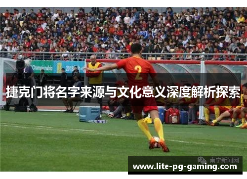 捷克门将名字来源与文化意义深度解析探索