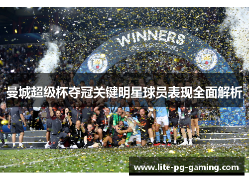 曼城超级杯夺冠关键明星球员表现全面解析 曼城超级杯夺冠关键明星球员表现全面解析