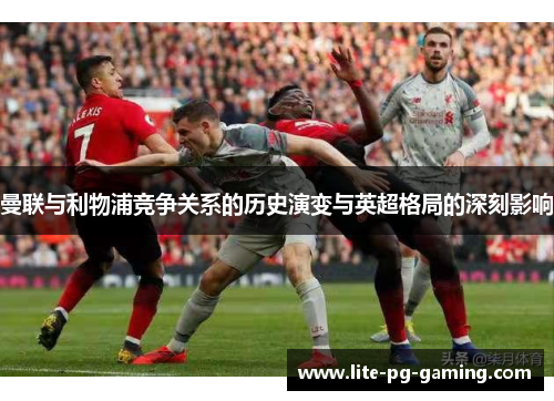 曼联与利物浦竞争关系的历史演变与英超格局的深刻影响 曼联与利物浦竞争关系的历史演变与英超格局的深刻影响
