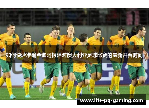 如何快速准确查询阿根廷对澳大利亚足球比赛的最新开赛时间