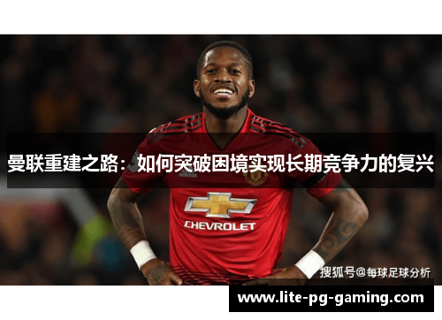 曼联重建之路：如何突破困境实现长期竞争力的复兴