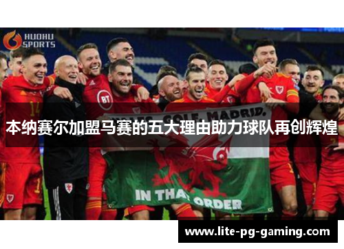 本纳赛尔加盟马赛的五大理由助力球队再创辉煌