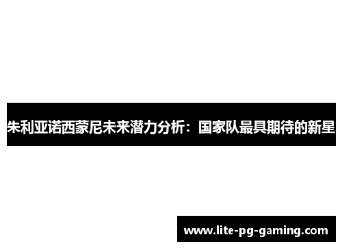 朱利亚诺西蒙尼未来潜力分析:国家队最具期待的新星 朱利亚诺西蒙尼未来潜力分析:国家队最具期待的新星