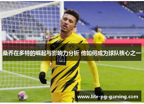 桑乔在多特的崛起与影响力分析 他如何成为球队核心之一