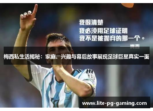 梅西私生活揭秘:家庭、兴趣与幕后故事展现足球巨星真实一面 梅西私生活揭秘:家庭、兴趣与幕后故事展现足球巨星真实一面