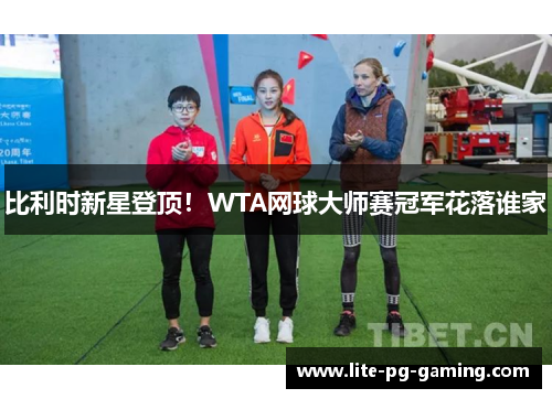 比利时新星登顶！WTA网球大师赛冠军花落谁家