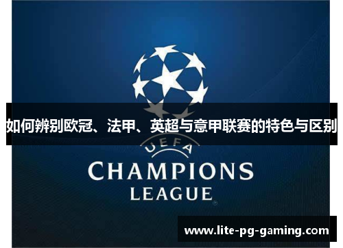 如何辨别欧冠、法甲、英超与意甲联赛的特色与区别 如何辨别欧冠、法甲、英超与意甲联赛的特色与区别