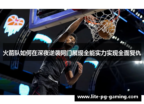 火箭队如何在深夜逆袭阿门展现全能实力实现全面复仇