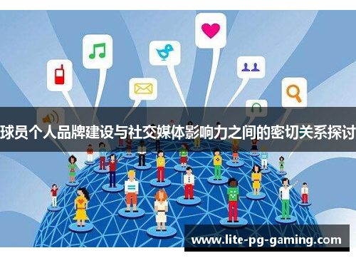 球员个人品牌建设与社交媒体影响力之间的密切关系探讨 球员个人品牌建设与社交媒体影响力之间的密切关系探讨