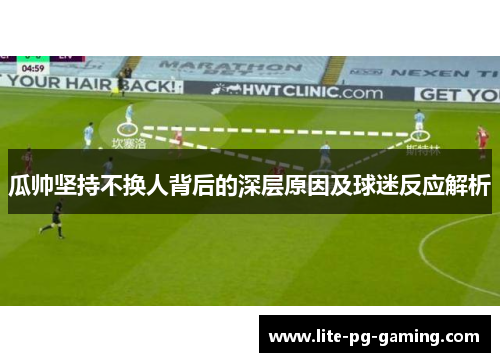 瓜帅坚持不换人背后的深层原因及球迷反应解析 瓜帅坚持不换人背后的深层原因及球迷反应解析