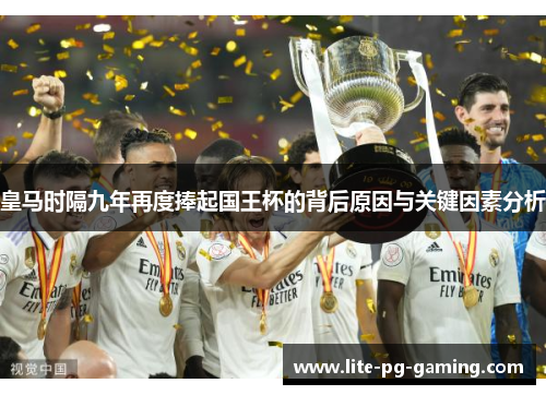 皇马时隔九年再度捧起国王杯的背后原因与关键因素分析 皇马时隔九年再度捧起国王杯的背后原因与关键因素分析