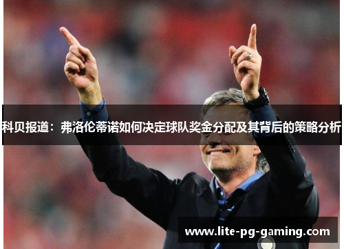 科贝报道:弗洛伦蒂诺如何决定球队奖金分配及其背后的策略分析 科贝报道:弗洛伦蒂诺如何决定球队奖金分配及其背后的策略分析