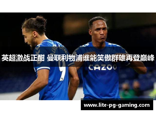 英超激战正酣 曼联利物浦谁能笑傲群雄再登巅峰