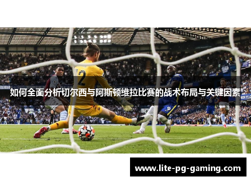 如何全面分析切尔西与阿斯顿维拉比赛的战术布局与关键因素