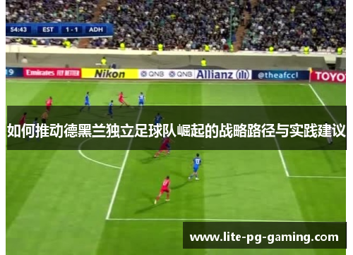 如何推动德黑兰独立足球队崛起的战略路径与实践建议