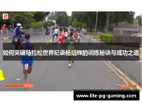如何突破马拉松世界纪录杨绍辉的训练秘诀与成功之道