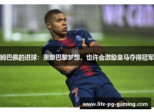 姆巴佩的进球：重塑巴黎梦想，也许会激励皇马夺得冠军