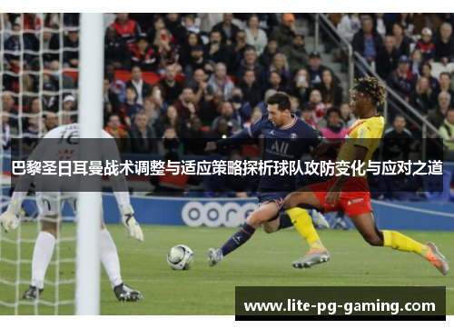 巴黎圣日耳曼战术调整与适应策略探析球队攻防变化与应对之道 巴黎圣日耳曼战术调整与适应策略探析球队攻防变化与应对之道