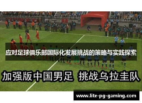 应对足球俱乐部国际化发展挑战的策略与实践探索 应对足球俱乐部国际化发展挑战的策略与实践探索