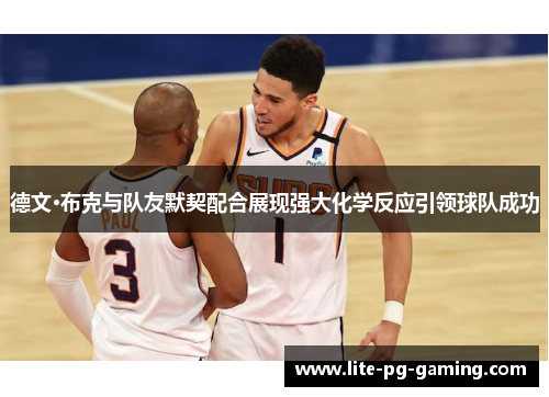德文·布克与队友默契配合展现强大化学反应引领球队成功 德文·布克与队友默契配合展现强大化学反应引领球队成功