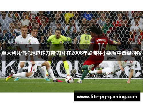 意大利凭借托尼进球力克法国 在2008年欧洲杯小组赛中晋级四强
