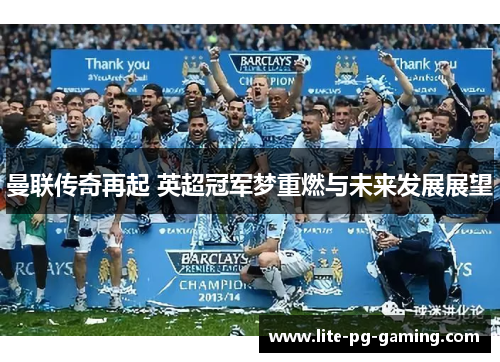 曼联传奇再起 英超冠军梦重燃与未来发展展望 曼联传奇再起 英超冠军梦重燃与未来发展展望