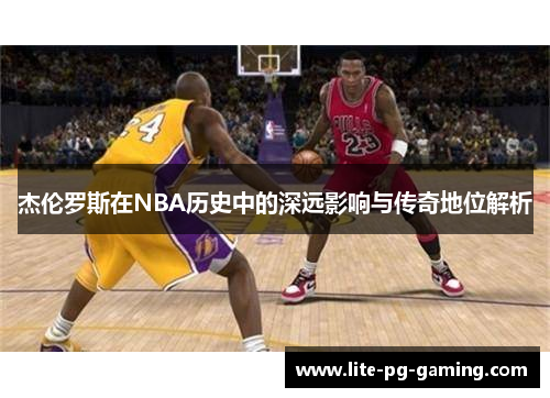 杰伦罗斯在NBA历史中的深远影响与传奇地位解析