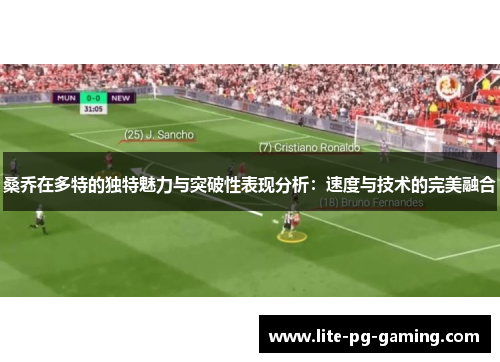 桑乔在多特的独特魅力与突破性表现分析：速度与技术的完美融合