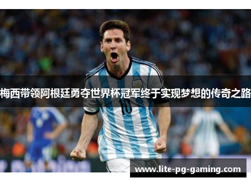 梅西带领阿根廷勇夺世界杯冠军终于实现梦想的传奇之路