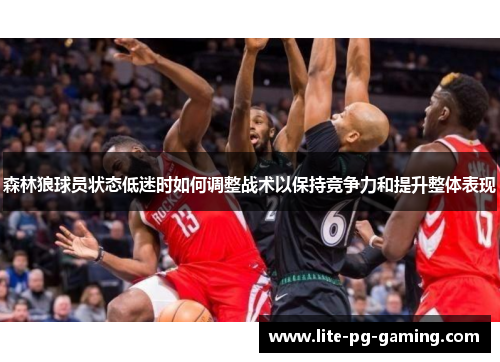 森林狼球员状态低迷时如何调整战术以保持竞争力和提升整体表现