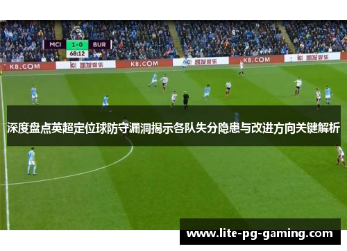 深度盘点英超定位球防守漏洞揭示各队失分隐患与改进方向关键解析
