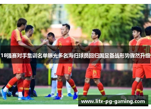 18强赛对手集训名单曝光多名海归球员回归国足备战形势骤然升级 18强赛对手集训名单曝光多名海归球员回归国足备战形势骤然升级
