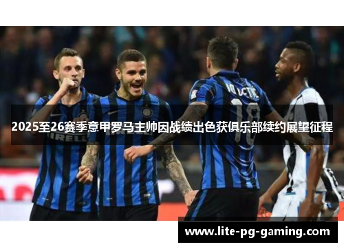 2025至26赛季意甲罗马主帅因战绩出色获俱乐部续约展望征程