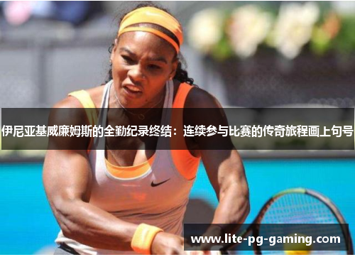 伊尼亚基威廉姆斯的全勤纪录终结:连续参与比赛的传奇旅程画上句号 伊尼亚基威廉姆斯的全勤纪录终结:连续参与比赛的传奇旅程画上句号