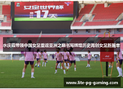 水庆霞带领中国女足重返亚洲之巅书写辉煌历史再创女足新篇章