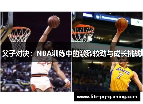 父子对决：NBA训练中的激烈较劲与成长挑战