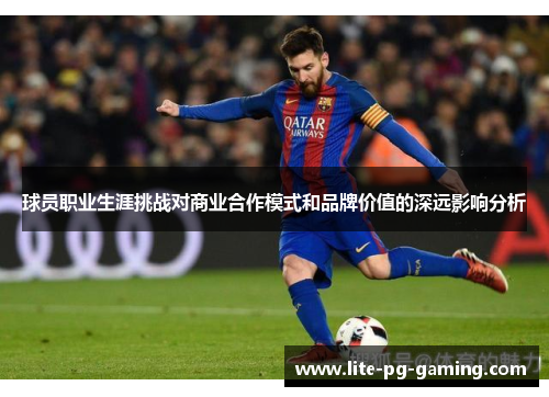 球员职业生涯挑战对商业合作模式和品牌价值的深远影响分析