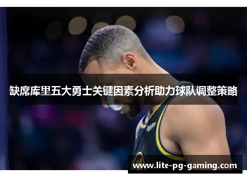 缺席库里五大勇士关键因素分析助力球队调整策略