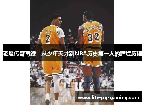 老詹传奇再续：从少年天才到NBA历史第一人的辉煌历程