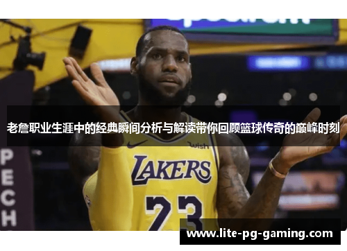 老詹职业生涯中的经典瞬间分析与解读带你回顾篮球传奇的巅峰时刻