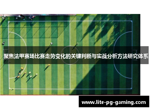 聚焦法甲赛场比赛走势变化的关键判断与实战分析方法研究体系