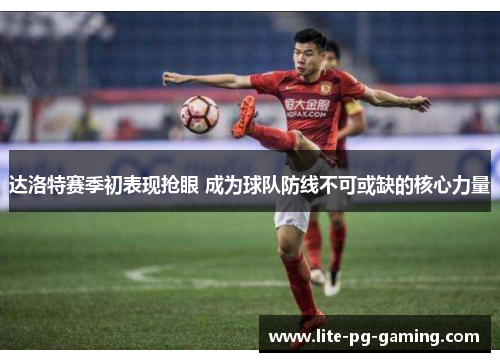 达洛特赛季初表现抢眼 成为球队防线不可或缺的核心力量